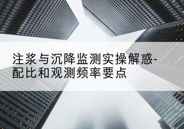 故城水泥浆配比不当会不会造成注浆管堵管？-注浆与沉降监测实操解惑-配比和观测频率要点