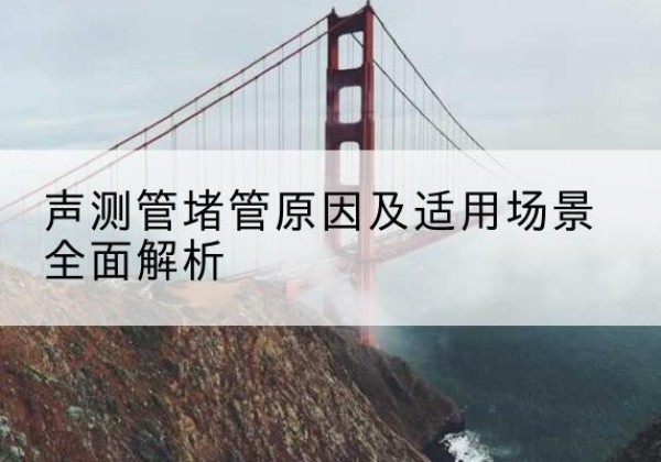 故城声测管堵管的主要原因有哪些？-声测管堵管原因及适用场景全面解析